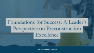 Foundations for Success: A Leader’s Perspective on Preconstruction Excellence